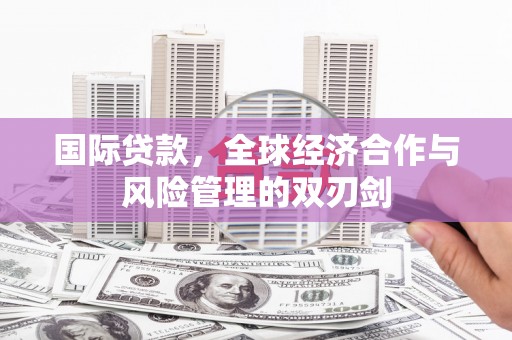 白塔国际贷款，全球经济合作与风险管理的双刃剑