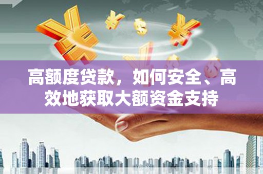 白塔高额度贷款，如何安全、高效地获取大额资金支持