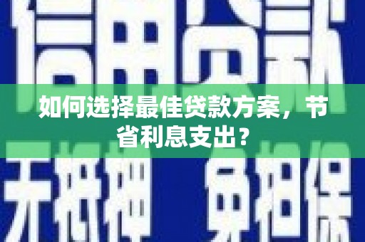 白塔如何选择最佳贷款方案，节省利息支出？