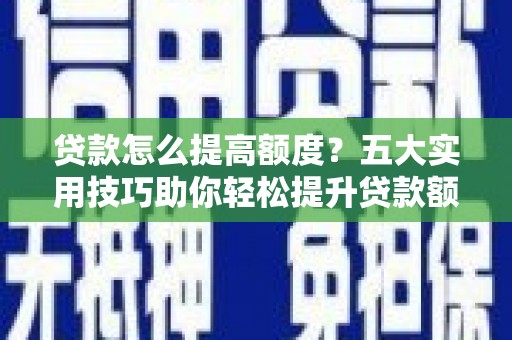 白塔贷款怎么提高额度？五大实用技巧助你轻松提升贷款额度