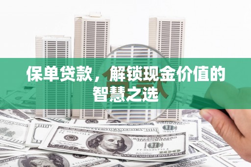 白塔保单贷款，解锁现金价值的智慧之选