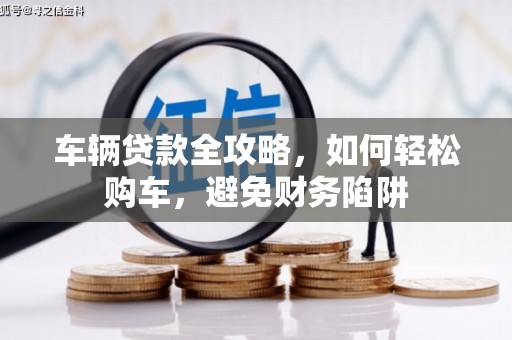 白塔车辆贷款全攻略，如何轻松购车，避免财务陷阱