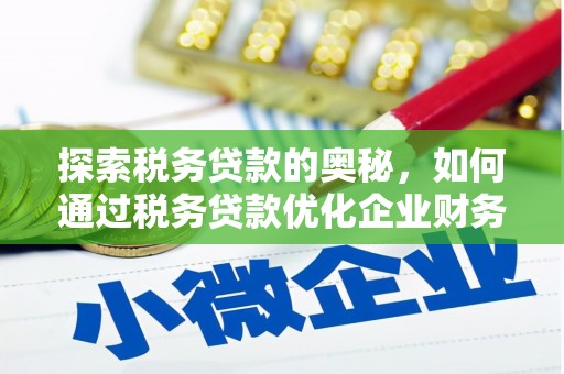 白塔探索税务贷款的奥秘，如何通过税务贷款优化企业财务