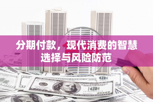 白塔分期付款，现代消费的智慧选择与风险防范
