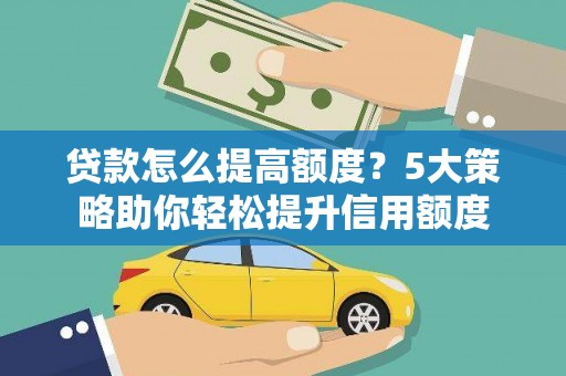 白塔贷款怎么提高额度？5大策略助你轻松提升信用额度