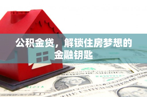 白塔公积金贷，解锁住房梦想的金融钥匙
