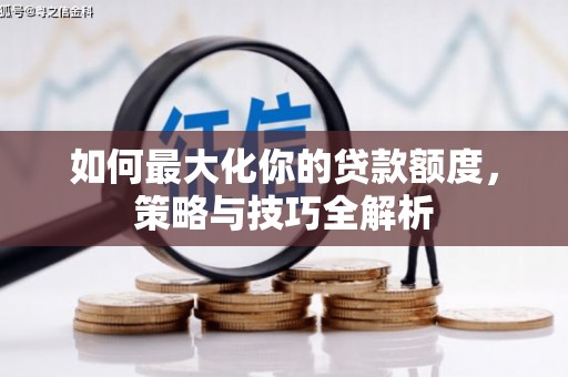 白塔如何最大化你的贷款额度，策略与技巧全解析