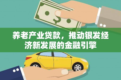 白塔养老产业贷款，推动银发经济新发展的金融引擎