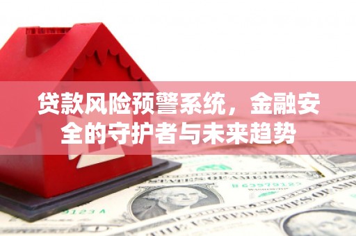 白塔贷款风险预警系统，金融安全的守护者与未来趋势