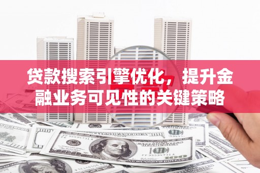 白塔贷款搜索引擎优化，提升金融业务可见性的关键策略