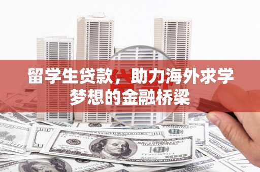 白塔留学生贷款，助力海外求学梦想的金融桥梁