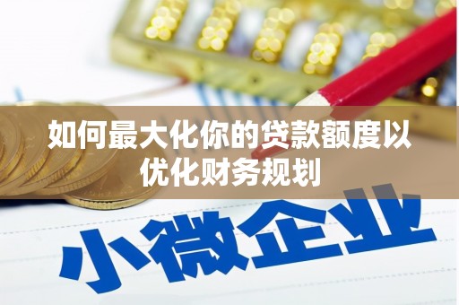 白塔如何最大化你的贷款额度以优化财务规划