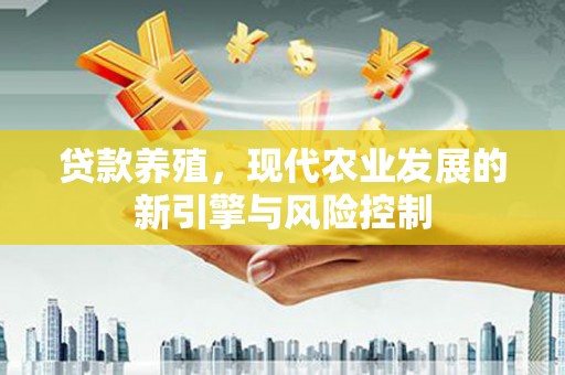 白塔贷款养殖，现代农业发展的新引擎与风险控制