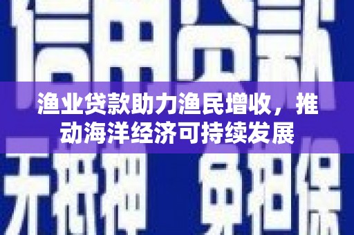 白塔渔业贷款助力渔民增收，推动海洋经济可持续发展
