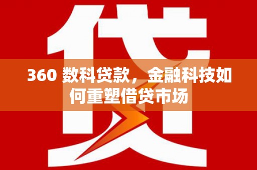 白塔360 数科贷款，金融科技如何重塑借贷市场