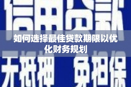 白塔如何选择最佳贷款期限以优化财务规划