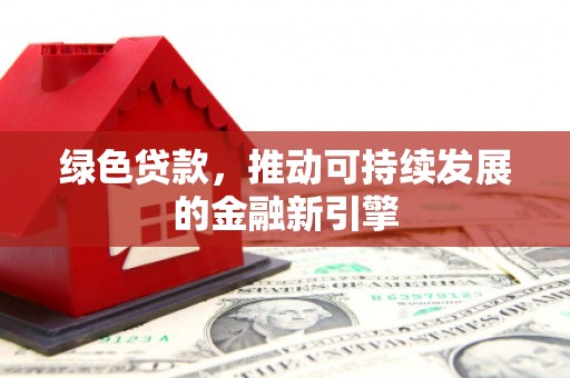 白塔绿色贷款，推动可持续发展的金融新引擎