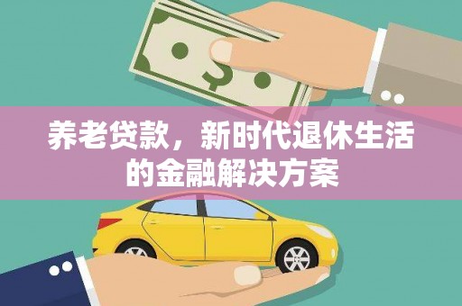 白塔养老贷款，新时代退休生活的金融解决方案