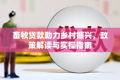 白塔畜牧贷款助力乡村振兴，政策解读与实操指南