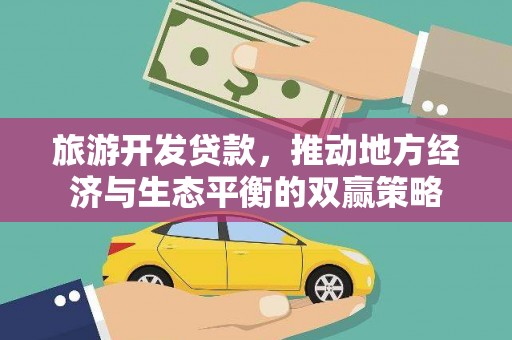 白塔旅游开发贷款，推动地方经济与生态平衡的双赢策略
