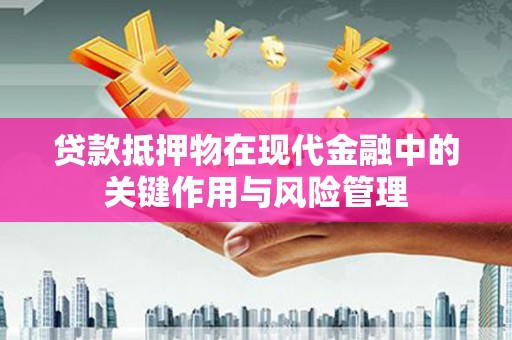 白塔贷款抵押物在现代金融中的关键作用与风险管理
