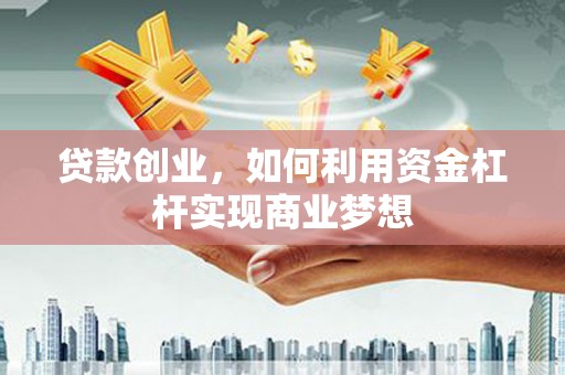 白塔贷款创业，如何利用资金杠杆实现商业梦想