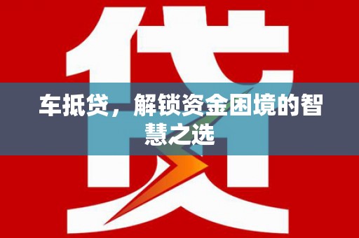 白塔车抵贷，解锁资金困境的智慧之选