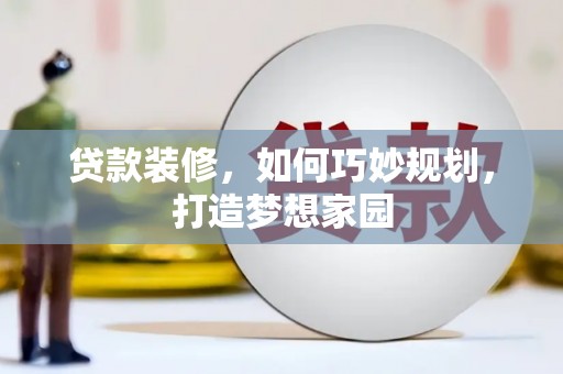 白塔贷款装修，如何巧妙规划，打造梦想家园