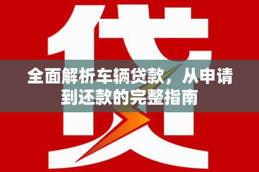 白塔全面解析车辆贷款，从申请到还款的完整指南