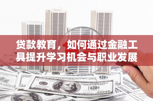 白塔贷款教育，如何通过金融工具提升学习机会与职业发展