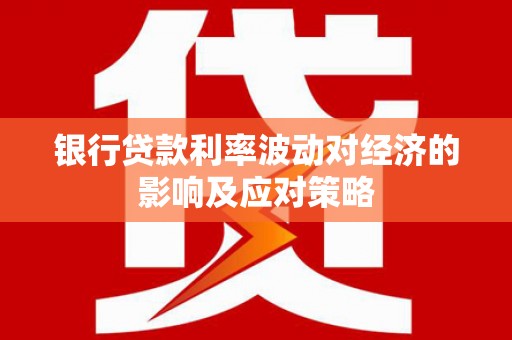 白塔银行贷款利率波动对经济的影响及应对策略
