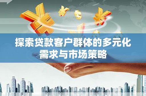 白塔探索贷款客户群体的多元化需求与市场策略