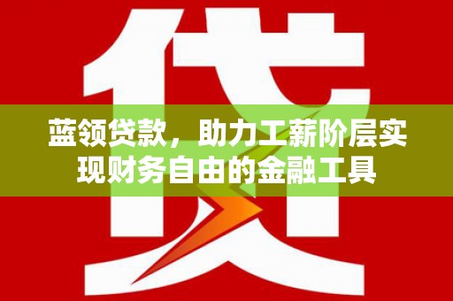 白塔蓝领贷款，助力工薪阶层实现财务自由的金融工具
