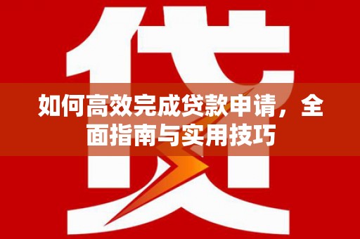 白塔如何高效完成贷款申请，全面指南与实用技巧