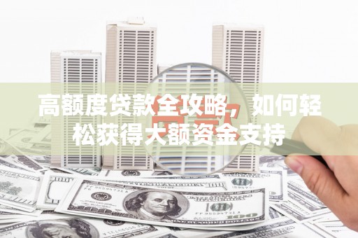 白塔高额度贷款全攻略，如何轻松获得大额资金支持