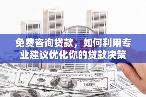白塔免费咨询贷款，如何利用专业建议优化你的贷款决策