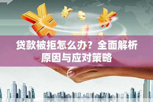 白塔贷款被拒怎么办？全面解析原因与应对策略