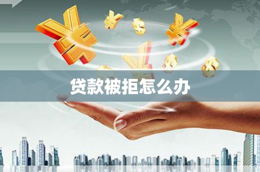 白塔贷款被拒怎么办