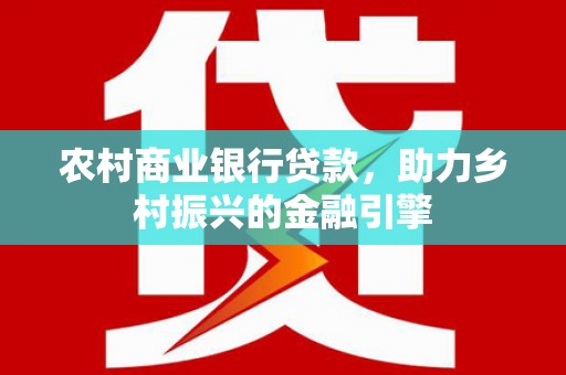 白塔农村商业银行贷款，助力乡村振兴的金融引擎